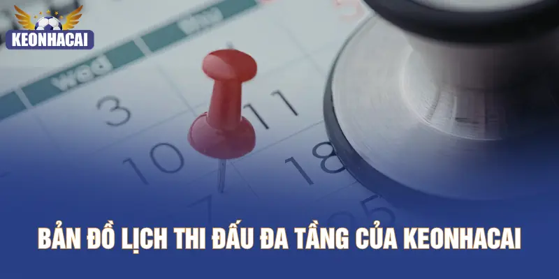 Bản đồ lịch thi đấu đa tầng của KEONHACAI