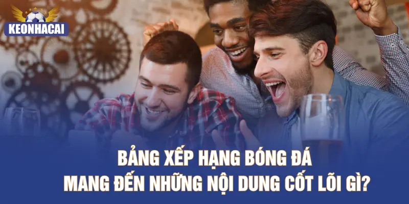 Bảng xếp hạng bóng đá mang đến những nội dung cốt lõi gì?