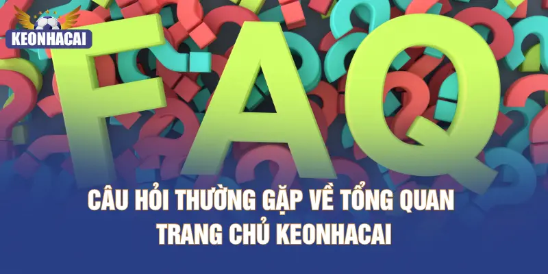 Câu hỏi thường gặp về tổng quan trang chủ KEONHACAI