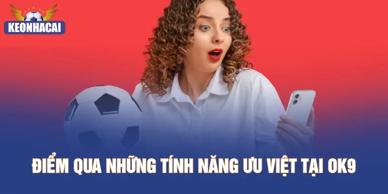 Điểm qua những tính năng ưu việt tại OK9