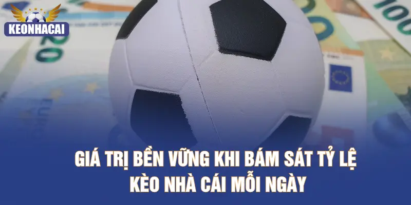 Giá trị bền vững khi bám sát tỷ lệ kèo nhà cái mỗi ngày