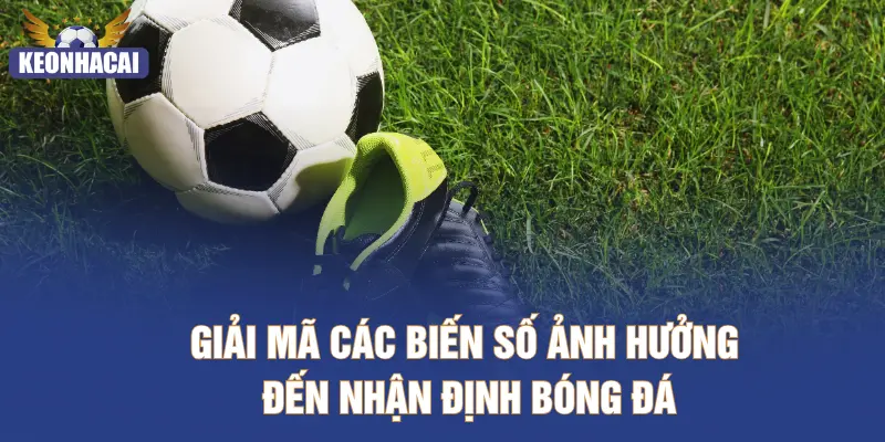 Giải mã các biến số ảnh hưởng đến nhận định bóng đá