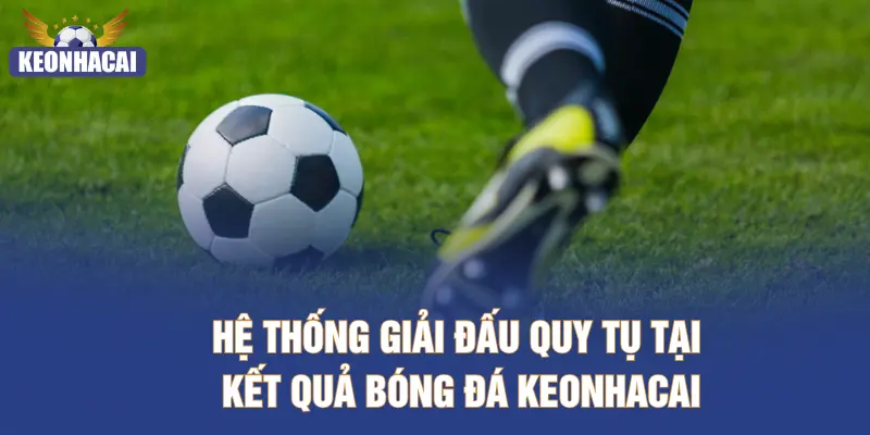 Hệ thống giải đấu quy tụ tại kết quả bóng đá KEONHACAI