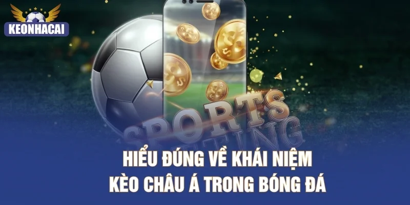 Hiểu đúng về khái niệm kèo châu Á trong bóng đá
