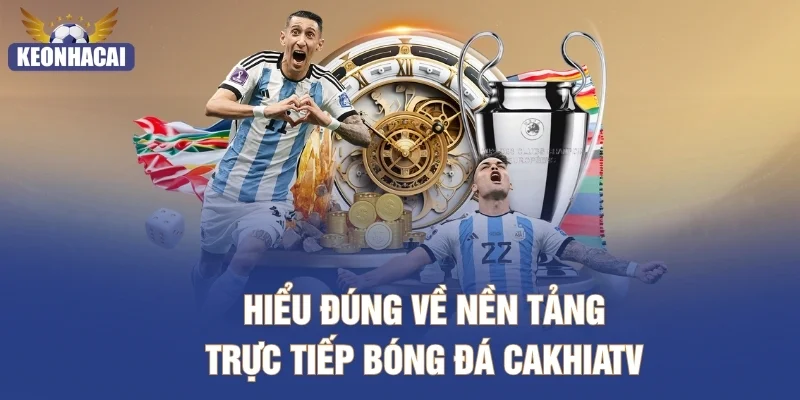Hiểu đúng về nền tảng trực tiếp bóng đá CakhiaTV