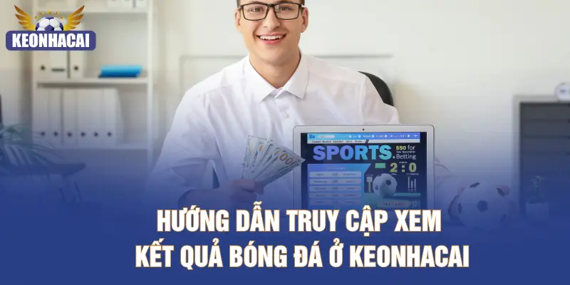 Hướng dẫn truy cập xem kết quả bóng đá ở KEONHACAI
