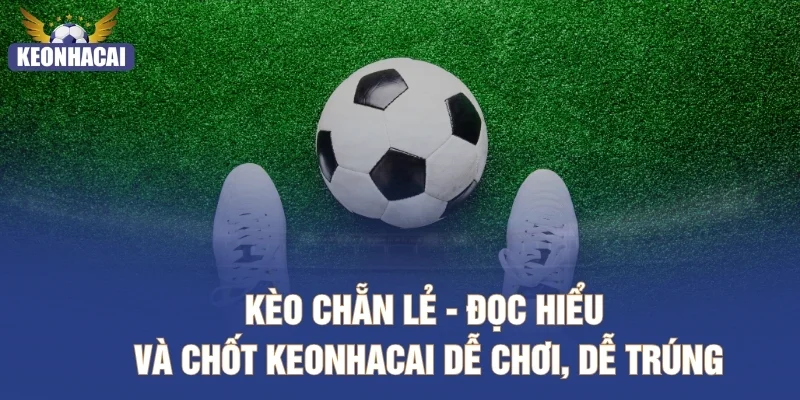 Kèo Chẵn Lẻ - Đọc Hiểu Và Chốt Keonhacai Dễ Chơi, Dễ Trúng