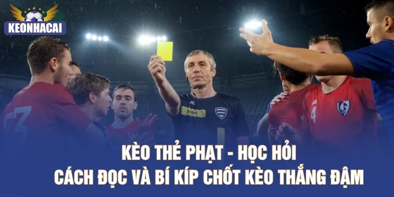 Kèo Thẻ Phạt - Học Hỏi Cách Đọc Và Bí Kíp Chốt Kèo Thắng Đậm