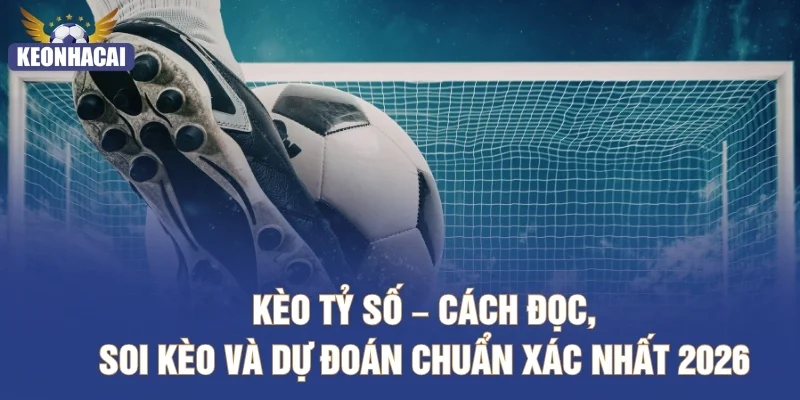 Kèo Tỷ Số – Cách Đọc, Soi Kèo Và Dự Đoán Chuẩn Xác Nhất 2026