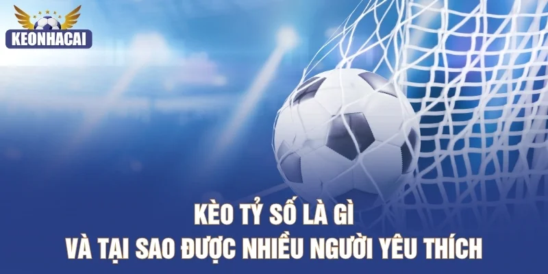 Kèo tỷ số là gì và tại sao được nhiều người yêu thích