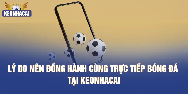 Lý do nên đồng hành cùng trực tiếp bóng đá tại KEONHACAI