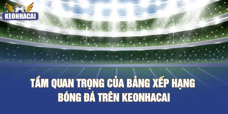 Tầm quan trọng của bảng xếp hạng bóng đá trên KEONHACAI
