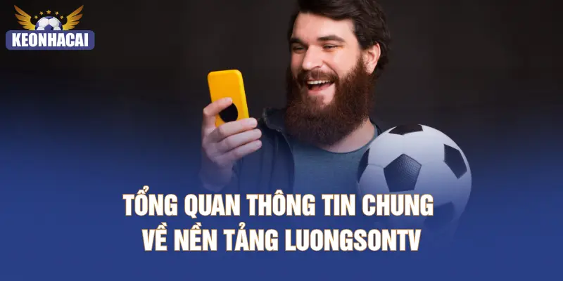 Tổng quan thông tin chung về nền tảng LUONGSONTV