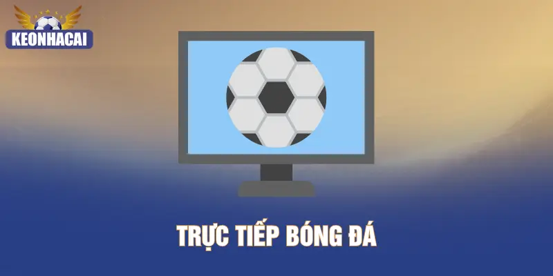 Trực Tiếp Bóng Đá – Tiếp Cận Đam Mê Bỏng Cháy Cùng KEONHACAI