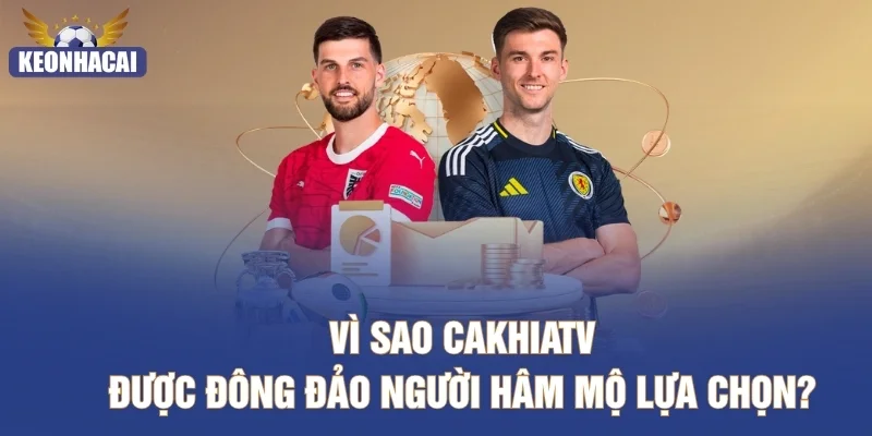 Vì sao CakhiaTV được đông đảo người hâm mộ lựa chọn?